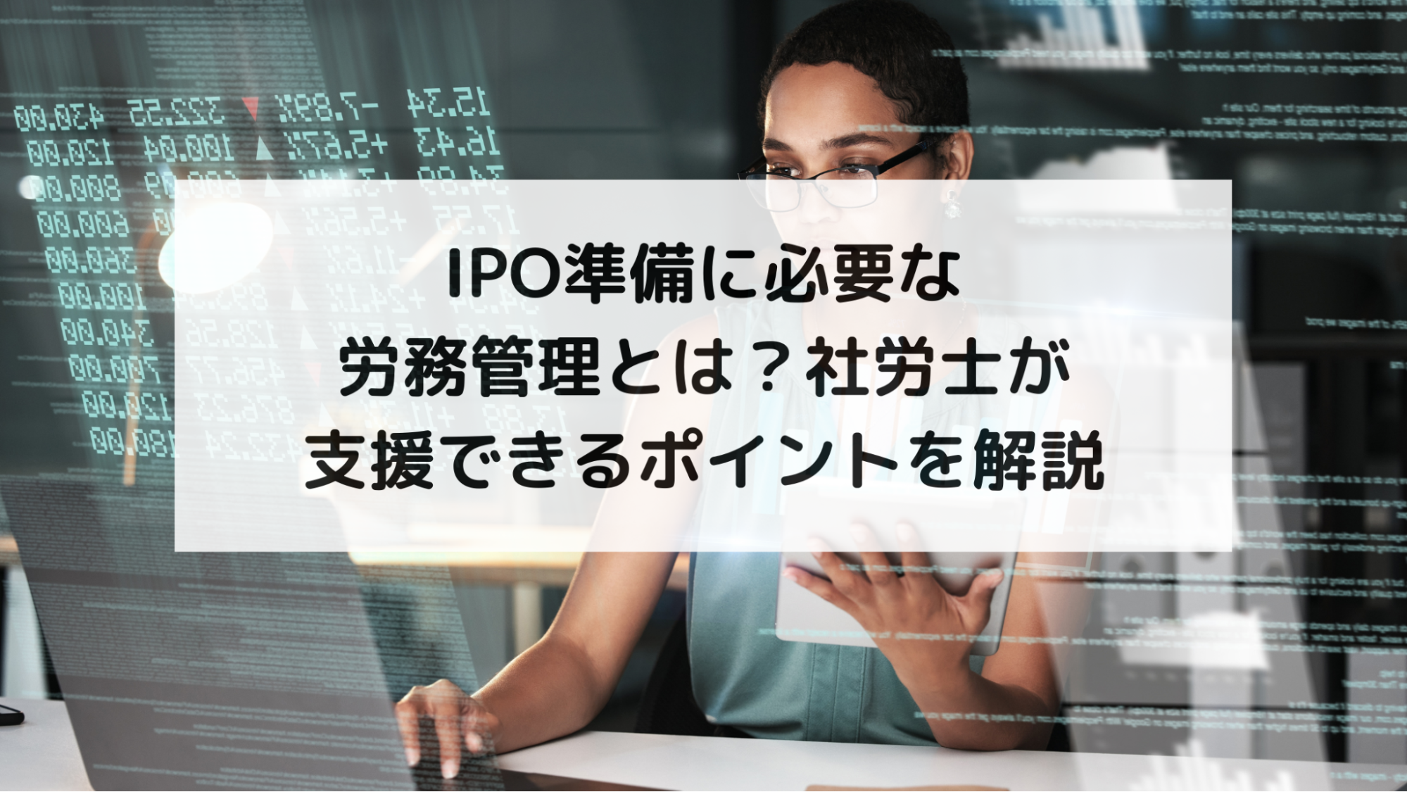 IPO準備に必要な労務管理とは？社労士が支援できるポイントを解説
