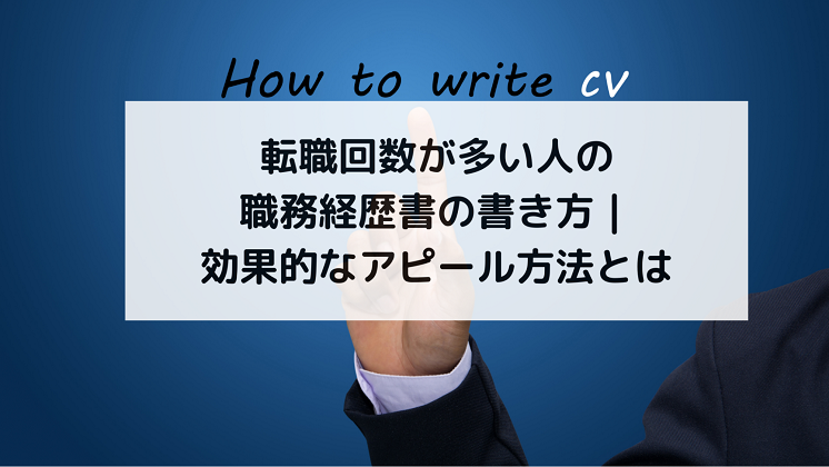 転職回数が多い人の職務経歴書の書き方｜効果的なアピール方法とは